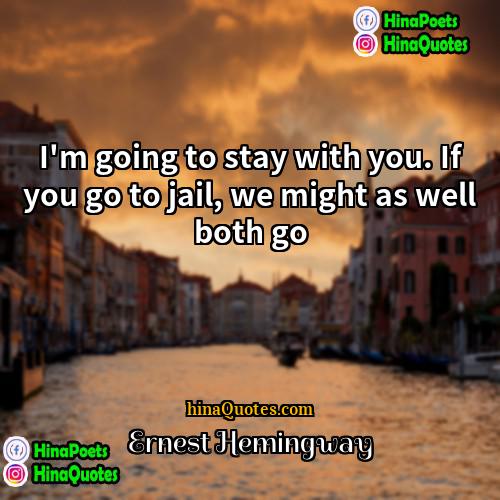 Ernest Hemingway Quotes | I'm going to stay with you. If